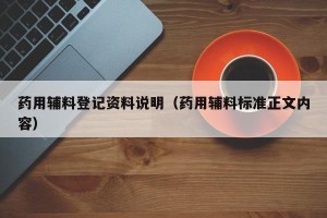 药用辅料登记资料说明（药用辅料标准正文内容）