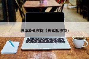 日本0-0沙特（日本队沙特）