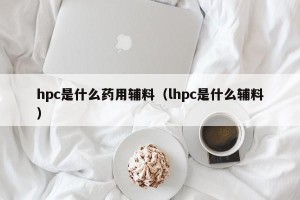 hpc是什么药用辅料（lhpc是什么辅料）