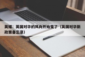 英媒：英国对华的风向开始变了（英国对华新政策备忘录）