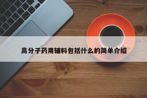 高分子药用辅料包括什么的简单介绍