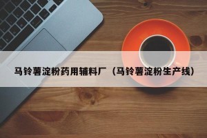 马铃薯淀粉药用辅料厂（马铃薯淀粉生产线）