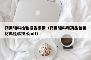 药用辅料检验报告模板（药用辅料和药品包装材料检验技术pdf）