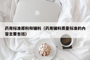 药用标准原料和辅料（药用辅料质量标准的内容主要包括）