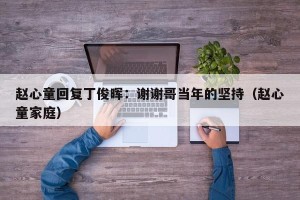 赵心童回复丁俊晖：谢谢哥当年的坚持（赵心童家庭）