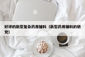 好评的新型复杂药用辅料（新型药用辅料的研究）