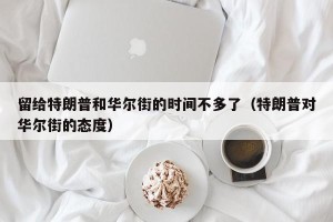 留给特朗普和华尔街的时间不多了（特朗普对华尔街的态度）