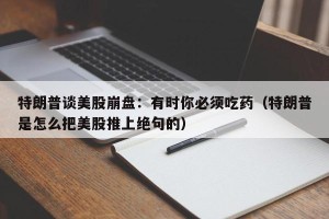 特朗普谈美股崩盘：有时你必须吃药（特朗普是怎么把美股推上绝句的）