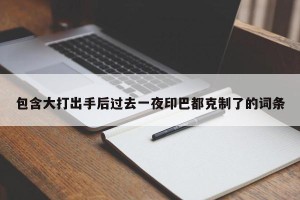 包含大打出手后过去一夜印巴都克制了的词条