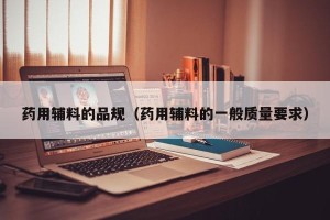 药用辅料的品规（药用辅料的一般质量要求）